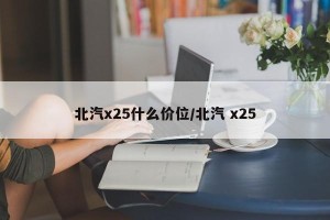 北汽x25什么价位/北汽 x25