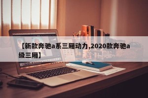【新款奔驰a系三厢动力,2020款奔驰a级三厢】
