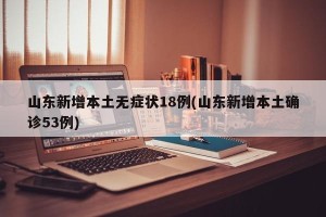 山东新增本土无症状18例(山东新增本土确诊53例)