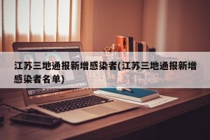 江苏三地通报新增感染者(江苏三地通报新增感染者名单)