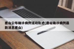 唐山公布确诊病例活动轨迹(唐山确诊病例最新消息唐山)