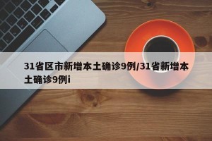 31省区市新增本土确诊9例/31省新增本土确诊9例i