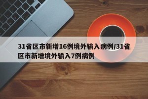 31省区市新增16例境外输入病例/31省区市新增境外输入7例病例
