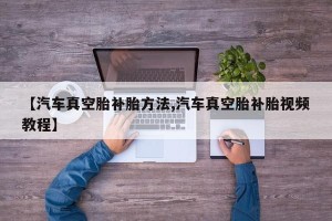 【汽车真空胎补胎方法,汽车真空胎补胎视频教程】