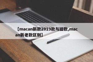 【macan新款2019款与旧款,macan新老款区别】