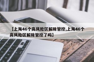 【上海46个高风险区解除管控,上海46个高风险区解除管控了吗】