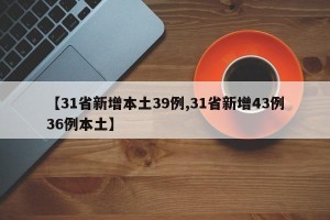 【31省新增本土39例,31省新增43例36例本土】