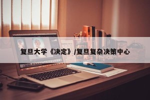 复旦大学《决定》/复旦复杂决策中心