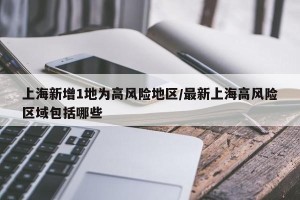 上海新增1地为高风险地区/最新上海高风险区域包括哪些