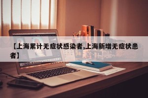 【上海累计无症状感染者,上海新增无症状患者】