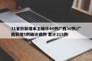 31省份新增本土确诊40例广西30例/广西新增5例确诊病例 累计215例