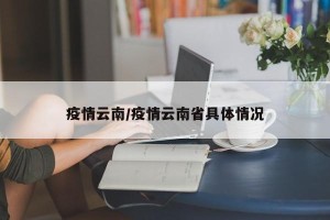 疫情云南/疫情云南省具体情况