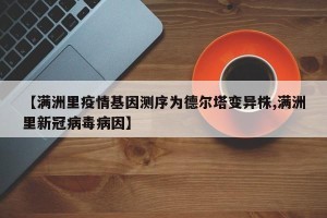 【满洲里疫情基因测序为德尔塔变异株,满洲里新冠病毒病因】