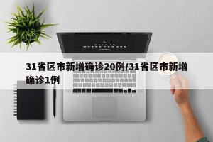 31省区市新增确诊20例/31省区市新增确诊1例
