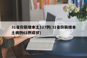 31省份新增本土127例(31省份新增本土病例61例症状)