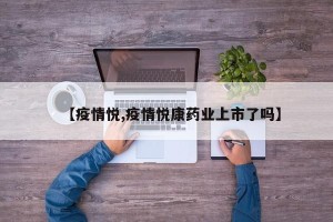 【疫情悦,疫情悦康药业上市了吗】