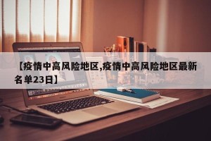 【疫情中高风险地区,疫情中高风险地区最新名单23日】