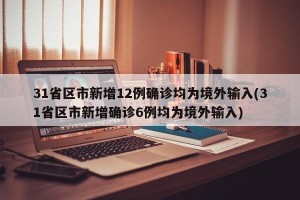 31省区市新增12例确诊均为境外输入(31省区市新增确诊6例均为境外输入)