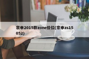 宗申2015款zone价位(宗申zs15052)