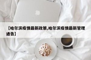 【哈尔滨疫情最新政策,哈尔滨疫情最新管理通告】