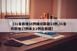 【31省新增16例确诊新疆13例,31省份新增17例本土2例在新疆】