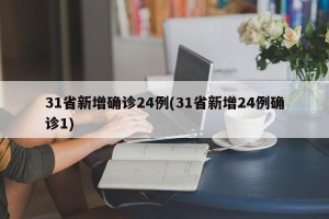 31省新增确诊24例(31省新增24例确诊1)