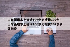 山东新增本土确诊106例无症状107例/山东新增本土确诊106例无症状107例新冠肺炎