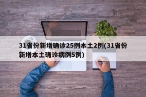 31省份新增确诊25例本土2例(31省份新增本土确诊病例5例)