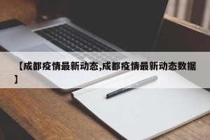【成都疫情最新动态,成都疫情最新动态数据】
