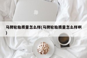 马牌轮胎质量怎么样(马牌轮胎质量怎么样啊)