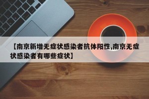 【南京新增无症状感染者抗体阳性,南京无症状感染者有哪些症状】