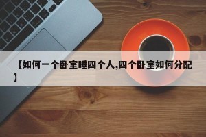 【如何一个卧室睡四个人,四个卧室如何分配】