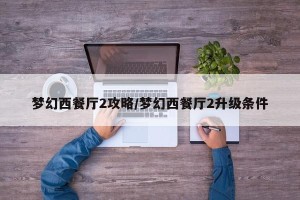 梦幻西餐厅2攻略/梦幻西餐厅2升级条件