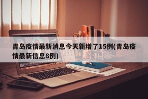 青岛疫情最新消息今天新增了15例(青岛疫情最新信息8例)