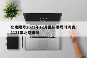 北京限号2023年12月最新限号时间表/2121年北京限号