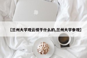 【兰州大学观云楼干什么的,兰州大学参观】