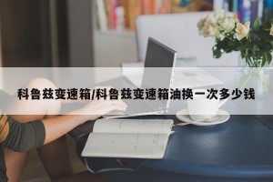 科鲁兹变速箱/科鲁兹变速箱油换一次多少钱