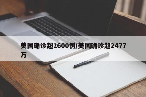 美国确诊超2600例/美国确诊超2477万
