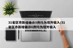 31省区市新增确诊5例均为境外输入/31省区市新增确诊6例均为境外输入