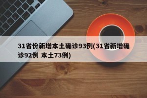 31省份新增本土确诊93例(31省新增确诊92例 本土73例)