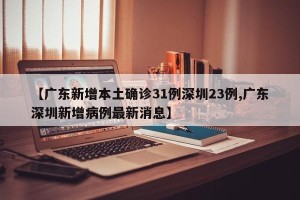 【广东新增本土确诊31例深圳23例,广东深圳新增病例最新消息】