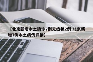 【北京新增本土确诊7例无症状2例,北京新增7例本土病例详情】