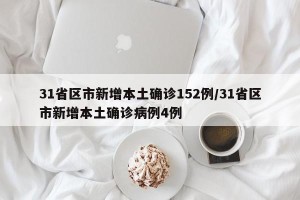 31省区市新增本土确诊152例/31省区市新增本土确诊病例4例