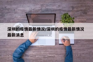 深圳的疫情最新情况/深圳的疫情最新情况 最新消息