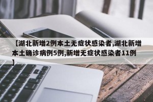 【湖北新增2例本土无症状感染者,湖北新增本土确诊病例5例,新增无症状感染者11例】