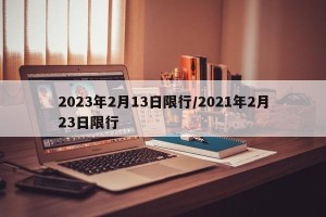 2023年2月13日限行/2021年2月23日限行