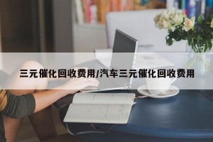 三元催化回收费用/汽车三元催化回收费用