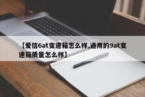【爱信6at变速箱怎么样,通用的9at变速箱质量怎么样】