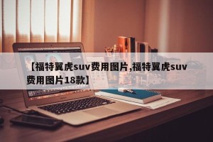 【福特翼虎suv费用图片,福特翼虎suv费用图片18款】