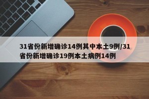 31省份新增确诊14例其中本土9例/31省份新增确诊19例本土病例14例